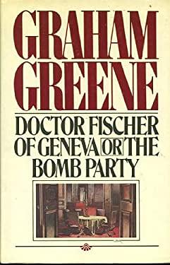 Doctor Fischer of Geneva or the Bomb Party by Graham Greene