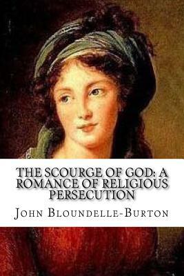 The Scourge of God: A Romance of Religious Persecution by John Bloundelle-Burton