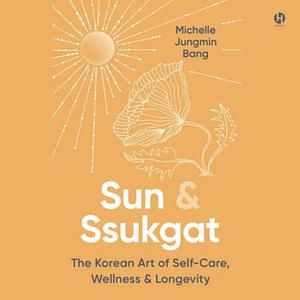 Sun & Ssukgat: The Korean Art of Self-Care, Wellness & Longevity by Michelle Jungmin Bang