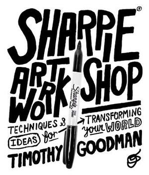 Sharpie Art Workshop: Techniques and Ideas for Transforming Your World by Timothy Goodman