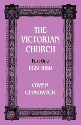 Victorian Church: Part One 1829-1859 by Owen Chadwick