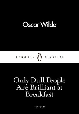 Only Dull People Are Brilliant at Breakfast by Oscar Wilde