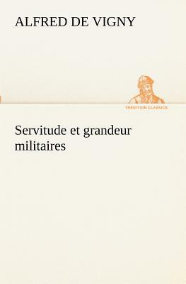 Servitude Et Grandeur Militaires by Alfred de Vigny