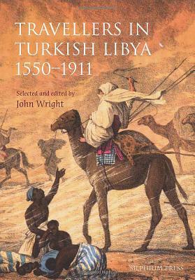 Travellers in Turkish Libya 1551-1911 by John Wright