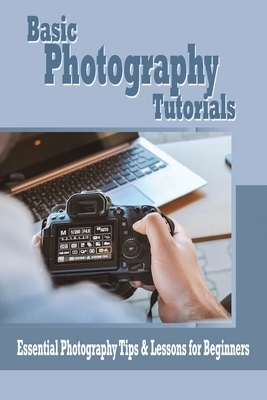 Basic Photography Tutorials: Essential Photography Tips & Lessons for Beginners: Beginner's Photography Guide by Rocio Solis