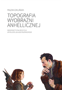 Topografia wyobraźni anhellicznej. Modernistyczna recepcja "Anhellego" Juliusza Słowackiego by Milena Chilińska