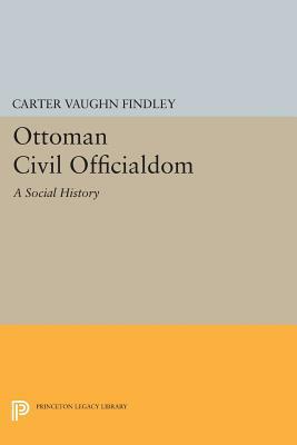Ottoman Civil Officialdom: A Social History by Carter Vaughn Findley