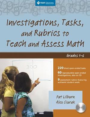 Investigations, Tasks, and Rubrics to Teach and Assess Math: Grades 1-6 by Alex Ciurak, Pat Lilburn