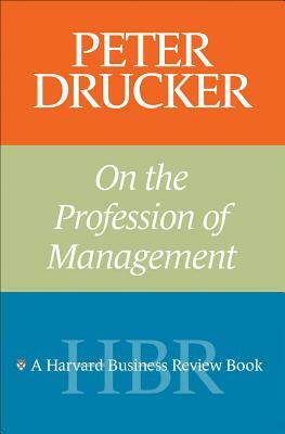 Peter Drucker on the Profession of Management by Peter F. Drucker