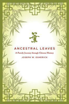 Ancestral Leaves: A Family Journey Through Chinese History by Joseph W. Esherick