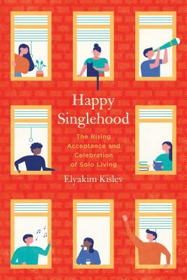 Happy Singlehood: The Rising Acceptance and Celebration of Solo Living by Elyakim Kislev