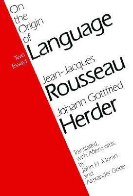 On the Origin of Language by Johann Gottfried Herder, Alexander Gode, John H. Moran, Jean-Jacques Rousseau