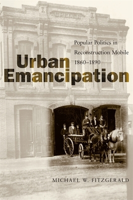 Urban Emancipation: Popular Politics in Reconstruction Mobile, 1860--1890 by Michael W. Fitzgerald