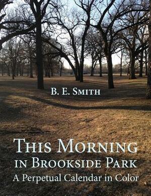 This Morning in Brookside Park: A Perpetual Calendar in Color by Polytekton, B. E. Smith