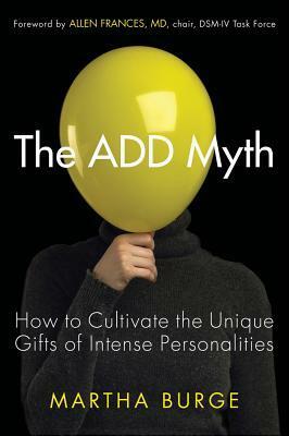 The ADD Myth: How to Cultivate the Unique Gifts of Intense Personalities by Allen Frances, Martha Burge