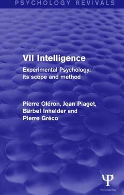 Experimental Psychology Its Scope and Method: Volume VII (Psychology Revivals): Intelligence by Pierre Oléron, Jean Piaget, Ba&#776;rbel Inhelder