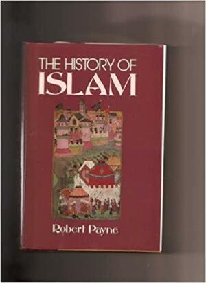 The History of Islam by Robert Payne