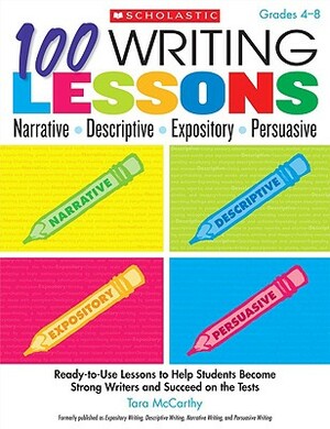 100 Writing Lessons: Narrative, Descriptive, Expository, Persuasive, Grades 4-8: Ready-To-Use Lessons to Help Students Become Strong Writers and Succe by Tara McCarthy