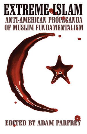 Extreme Islam: Anti-American Propaganda of Muslim Fundamentalism by Adam Parfrey