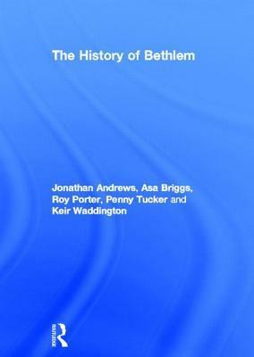 The History of Bethlem by Jonathan Andrews, Asa Briggs, Keir Waddington