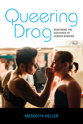 Queering Drag: Redefining the Discourse of Gender-Bending by Meredith Heller