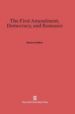 The First Amendment, Democracy, and Romance by Steven H. Shiffrin