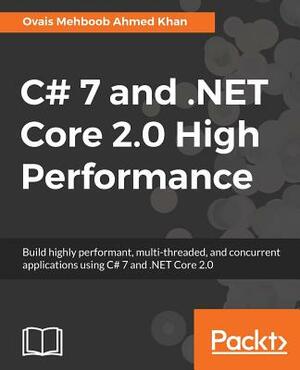 C# 7 and .NET Core 2.0 High Performance: Build highly performant, multi-threaded, and concurrent applications using C# 7 and .NET Core 2.0 by Ovais Mehboob Ahmed Khan