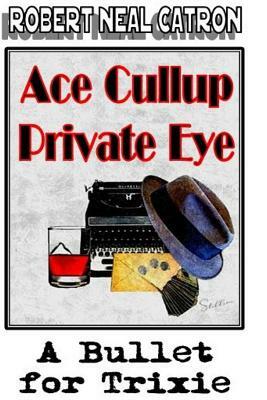 Ace Cullup Private Eye A Bullet for Trixie by Robert Neal Catron