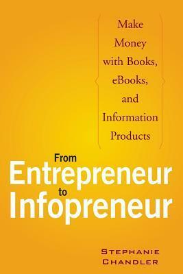 From Entrepreneur to Infopreneur: Make Money with Books, Ebooks, and Information Products by Stephanie Chandler