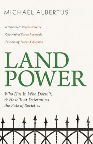 Land Power: Who Has It, Who Doesn't, and How That Determines the Fate of Societies by Michael Albertus