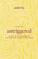 UnTriggered: 60 Days of Transformation for Moms Who Struggle with Anger by Amber Lia