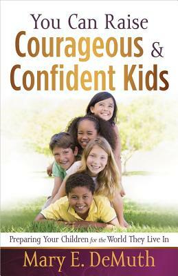 You Can Raise Courageous & Confident Kids by Mary E. DeMuth