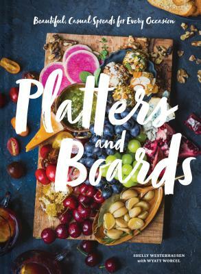 Platters and Boards: Beautiful, Casual Spreads for Every Occasion (Appetizer Cookbooks, Dinner Party Planning Books, Food Presentation Books) by Shelly Westerhausen