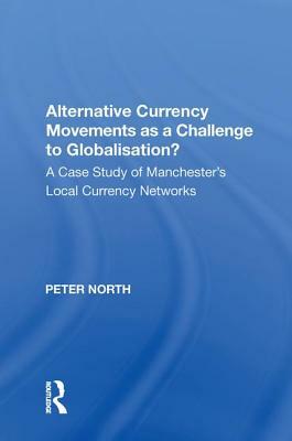 Alternative Currency Movements as a Challenge to Globalisation?: A Case Study of Manchester's Local Currency Networks by Peter North