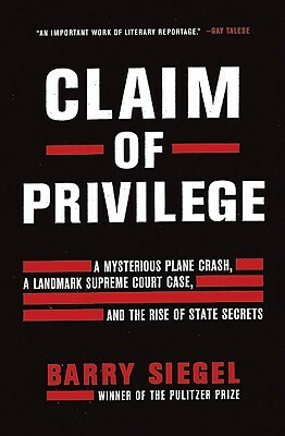 Claim of Privilege: A Mysterious Plane Crash, a Landmark Supreme Court Case, and the Rise of State Secrets by Barry Siegel