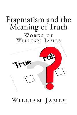 Pragmatism and the Meaning of Truth (Works of William James) by William James