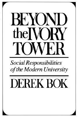 Beyond the Ivory Tower: Social Responsibilities of the Modern University by Derek Curtis Bok
