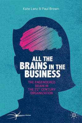 All the Brains in the Business: The Engendered Brain in the 21st Century Organisation by Paul Brown, Kate Lanz