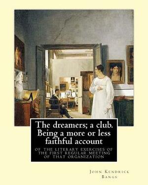 The dreamers; a club. Being a more or less faithful account of the literary exercises of the first regular meeting of that organization: By: John Kend by John Kendrick Bangs, Edward Penfield