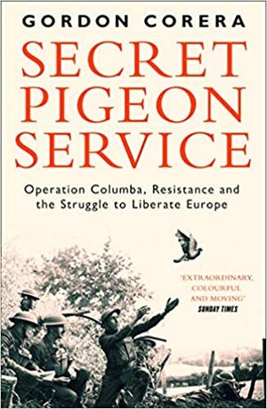 Secret Pigeon Service: Operation Columba, Resistance and the Struggle to Liberate Occupied Europe by Gordon Corera