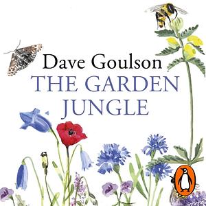 The Garden Jungle: or Gardening to Save the Planet by Dave Goulson