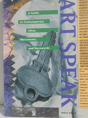 Artspeak: A Guide to Contemporary Ideas, Movements, and Buzzwords by Robert Atkins