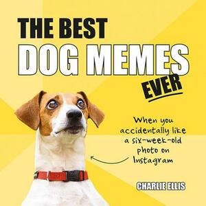 The Best Dog Memes Ever: The Funniest Relatable Memes as Told by Dogs by Charlie Ellis