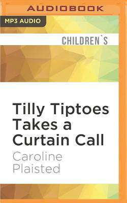 Tilly Tiptoes Takes a Curtain Call by Caroline Plaisted