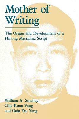 Mother of Writing: The Origin and Development of a Hmong Messianic Script by Gnia Yee Yang, William A. Smalley, Chia Koua Vang