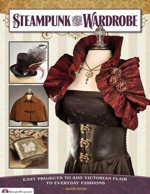 Steampunk Your Wardrobe: Easy Projects to Add Victorian Flair to Everyday Fashions by Calista Taylor