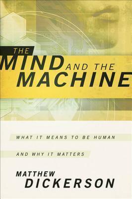 The Mind and the Machine: What It Means to Be Human and Why It Matters by Matthew Dickerson