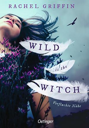 Wild Is the Witch. Verfluchte Nähe by Rachel Griffin