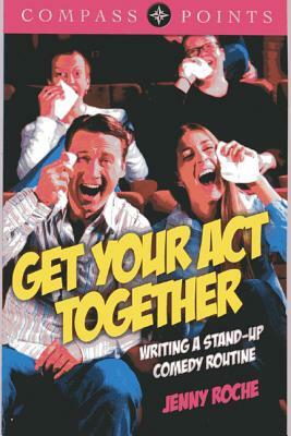Get Your Act Together: Writing a Stand-Up Comedy Routine by Jenny Roche