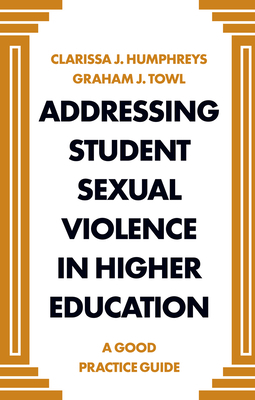Addressing Student Sexual Violence in Higher Education: A Good Practice Guide by Clarissa Humphreys, Graham Towl
